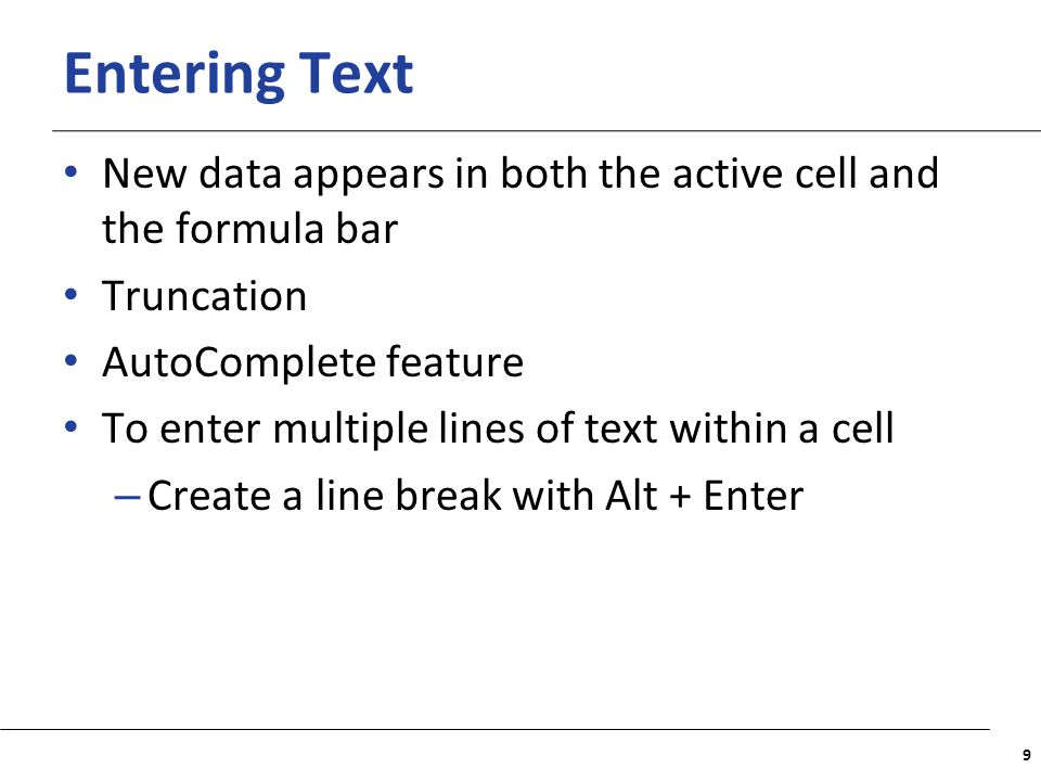 XP Entering Text New data appears in both the active cell and the formula bar Truncation AutoComplete feature To enter multiple lines of text within a cell – Create a line break with Alt + Enter 9