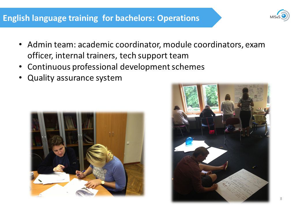 English language training for bachelors: Operations 8 Admin team: academic coordinator, module coordinators, exam officer, internal trainers, tech support team Continuous professional development schemes Quality assurance system