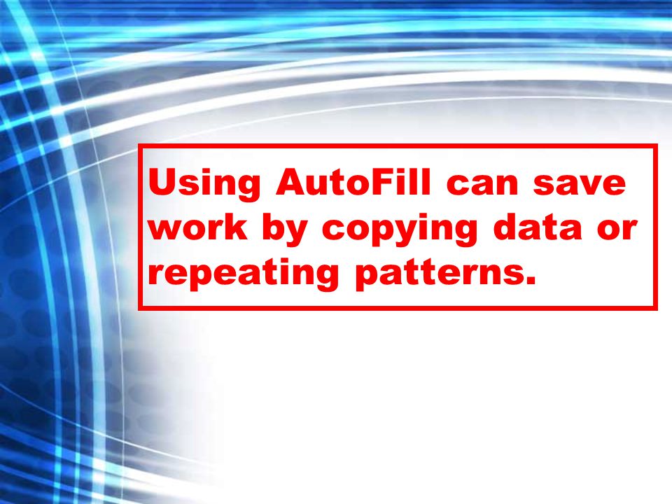 Using AutoFill can save work by copying data or repeating patterns.
