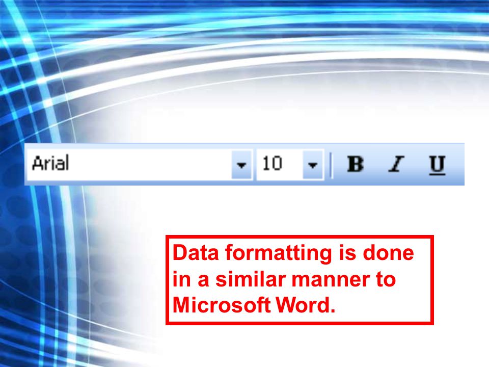 Data formatting is done in a similar manner to Microsoft Word.
