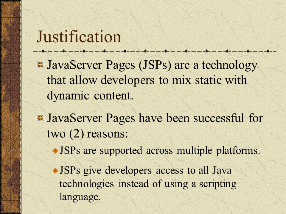 Justification JavaServer Pages (JSPs) are a technology that allow developers to mix static with dynamic content.