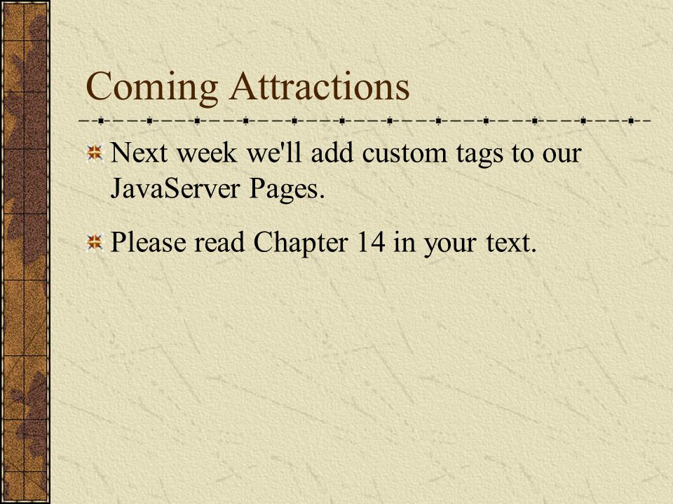 Coming Attractions Next week we ll add custom tags to our JavaServer Pages.