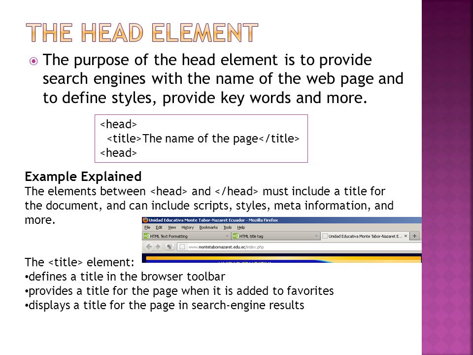  The purpose of the head element is to provide search engines with the name of the web page and to define styles, provide key words and more.