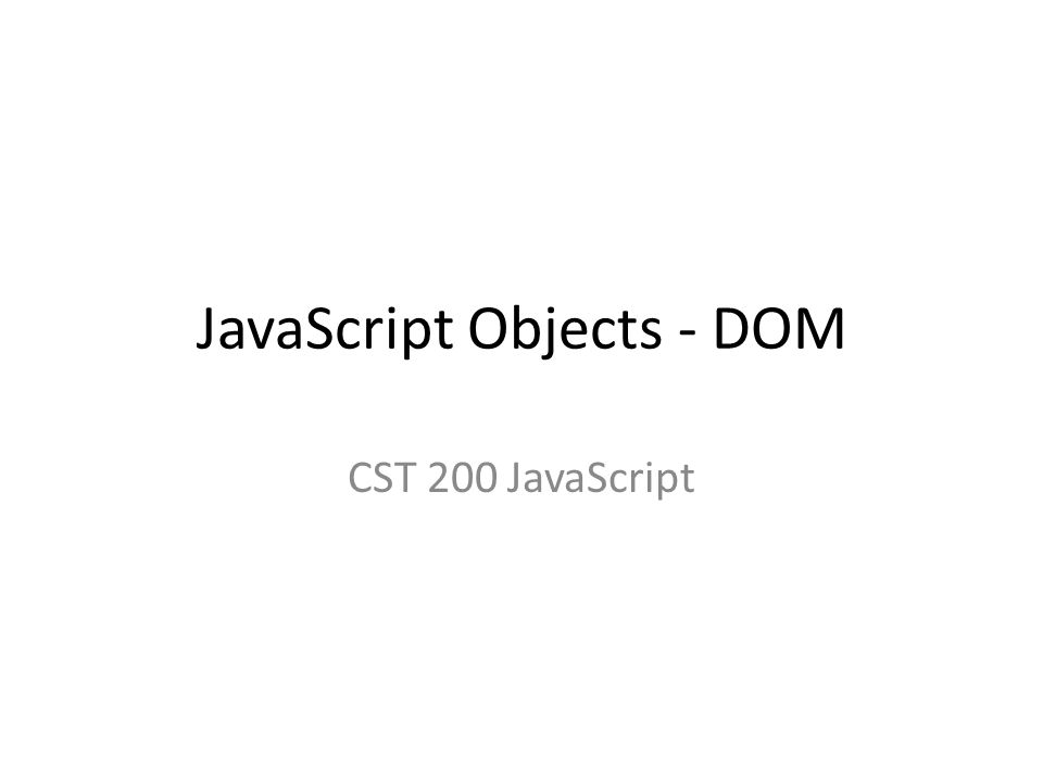 JavaScript Objects - DOM CST 200 JavaScript