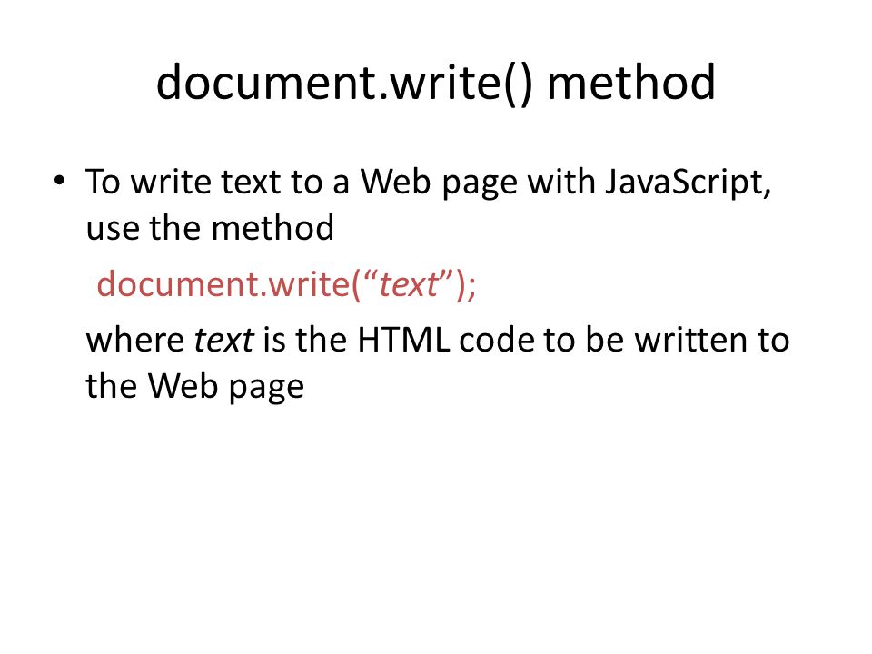 document.write() method To write text to a Web page with JavaScript, use the method document.write( text ); where text is the HTML code to be written to the Web page