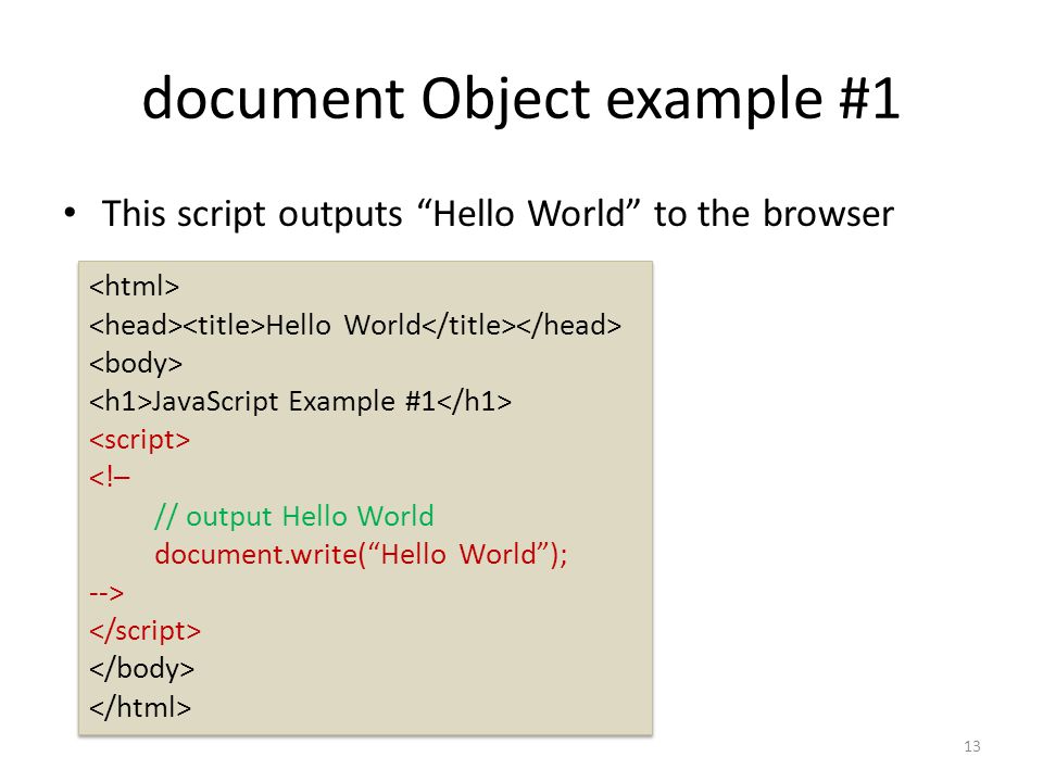 document Object example #1 This script outputs Hello World to the browser Hello World JavaScript Example #1 <!– // output Hello World document.write( Hello World ); --> Hello World JavaScript Example #1 <!– // output Hello World document.write( Hello World ); --> 13