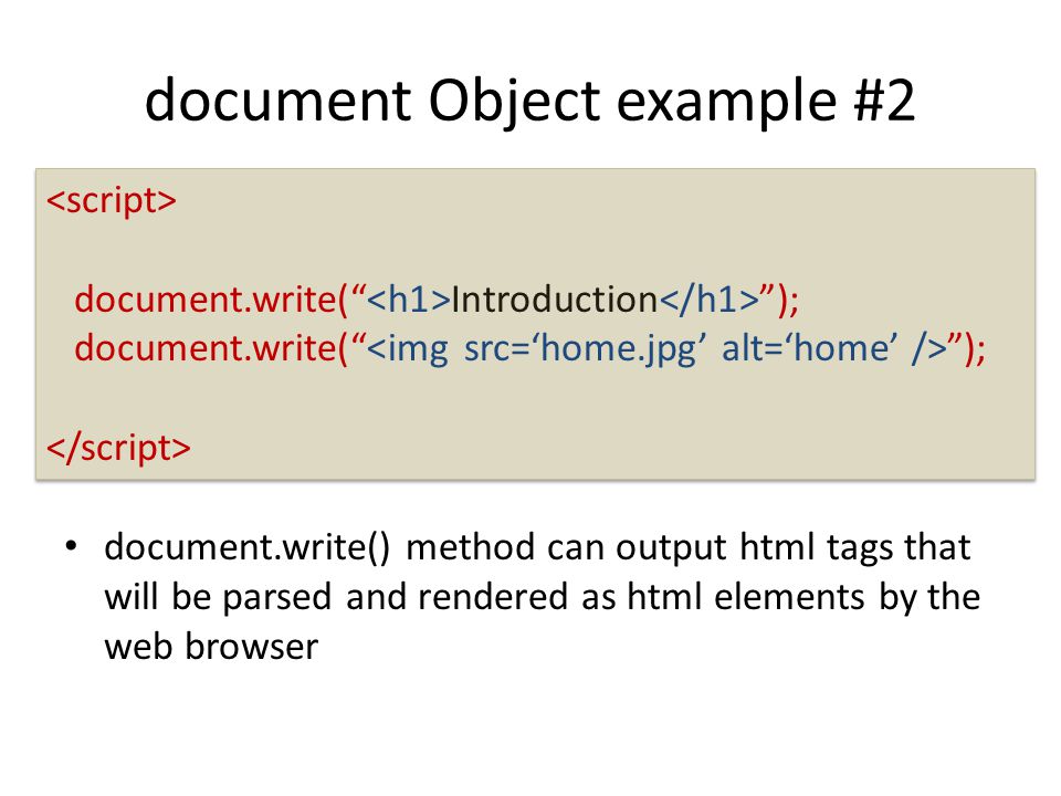 document Object example #2 document.write() method can output html tags that will be parsed and rendered as html elements by the web browser document.write( Introduction ); document.write( ); document.write( Introduction ); document.write( );