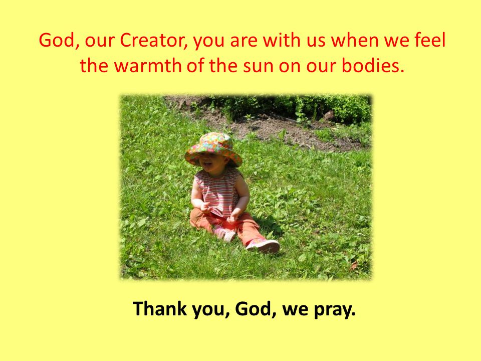 God, our Creator, you are with us when we feel the warmth of the sun on our bodies.