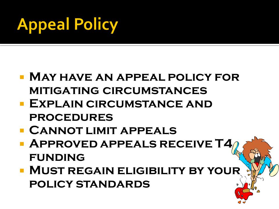  May have an appeal policy for mitigating circumstances  Explain circumstance and procedures  Cannot limit appeals  Approved appeals receive T4 funding  Must regain eligibility by your policy standards