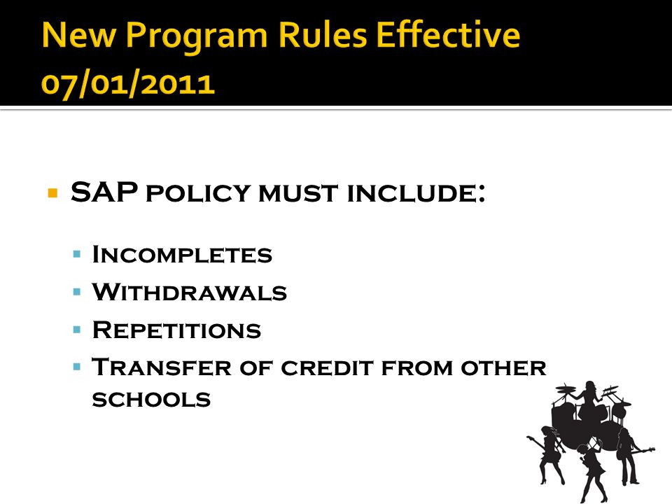 SAP policy must include:  Incompletes  Withdrawals  Repetitions  Transfer of credit from other schools