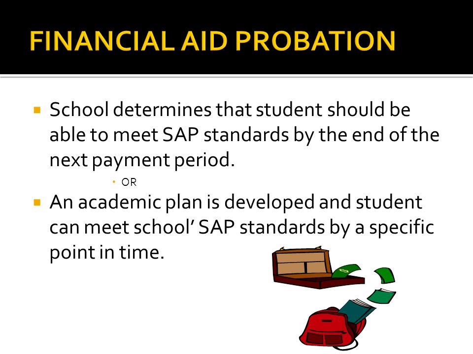  School determines that student should be able to meet SAP standards by the end of the next payment period.