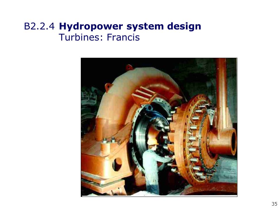 35 B2.2.4 Hydropower system design Turbines: Francis