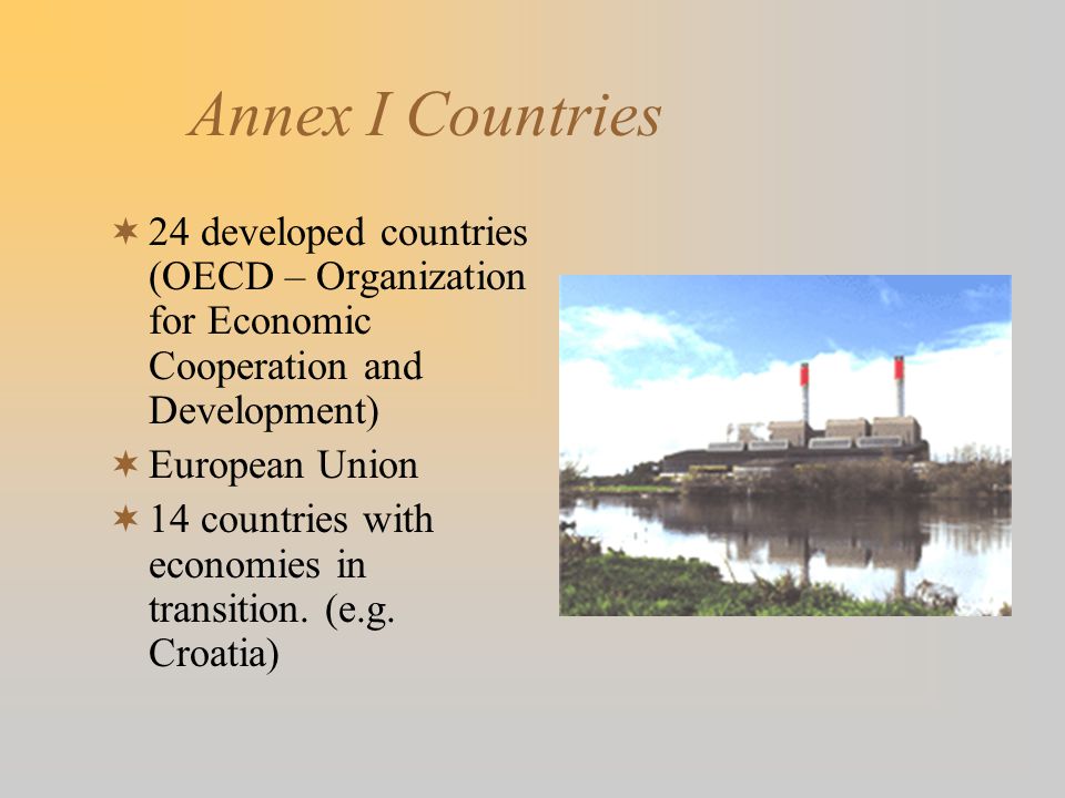 Annex I Countries  24 developed countries (OECD – Organization for Economic Cooperation and Development)  European Union  14 countries with economies in transition.
