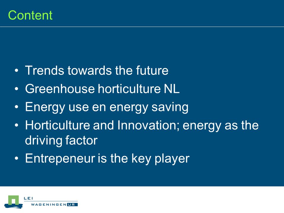 Content Trends towards the future Greenhouse horticulture NL Energy use en energy saving Horticulture and Innovation; energy as the driving factor Entrepeneur is the key player