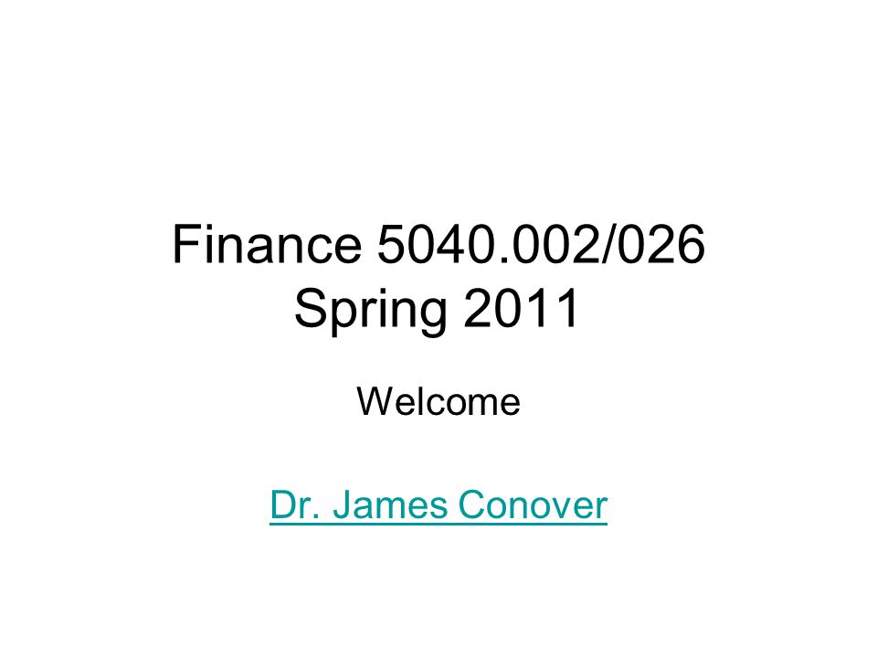 Finance /026 Spring 2011 Welcome Dr. James Conover