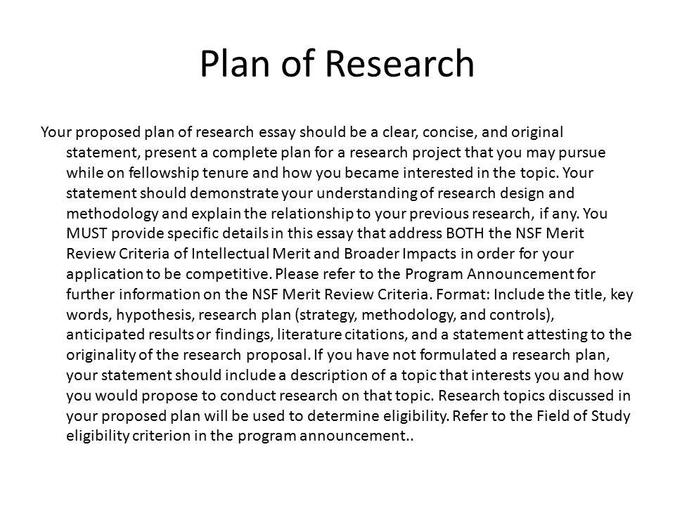 Plan of Research Your proposed plan of research essay should be a clear, concise, and original statement, present a complete plan for a research project that you may pursue while on fellowship tenure and how you became interested in the topic.