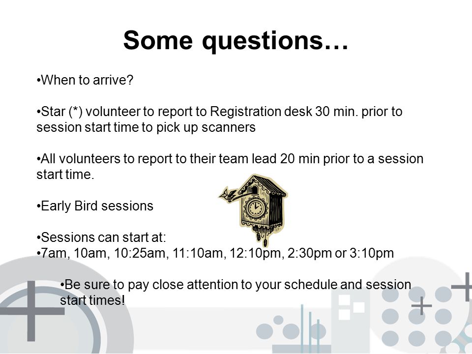 Some questions… When to arrive. Star (*) volunteer to report to Registration desk 30 min.