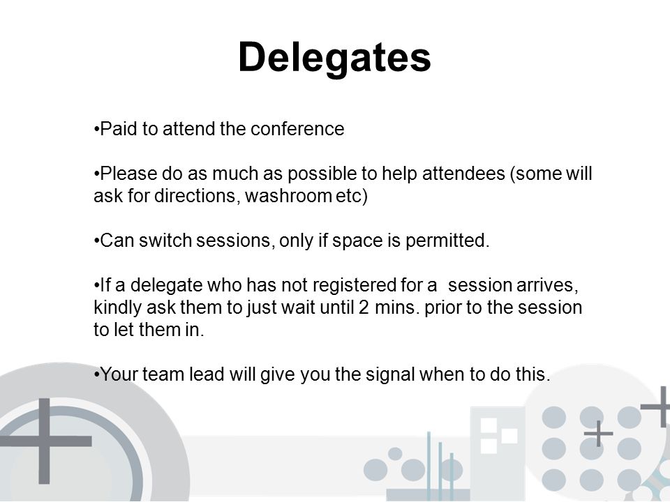 Delegates Paid to attend the conference Please do as much as possible to help attendees (some will ask for directions, washroom etc) Can switch sessions, only if space is permitted.