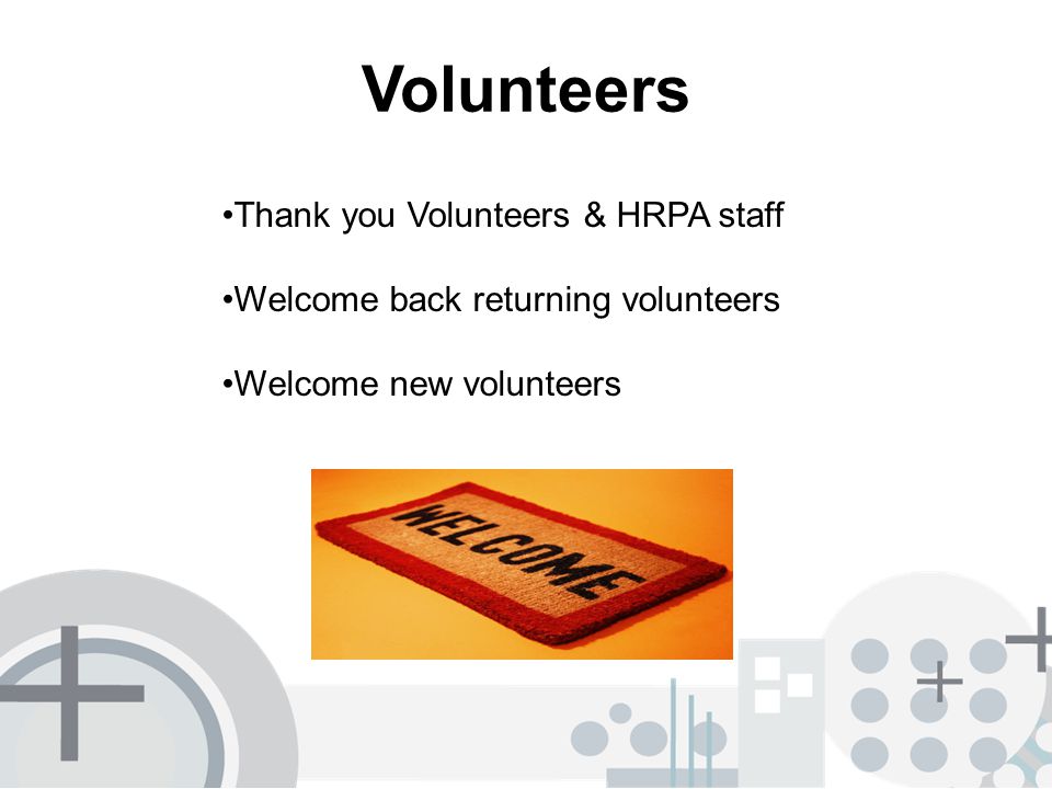 Volunteers Thank you Volunteers & HRPA staff Welcome back returning volunteers Welcome new volunteers