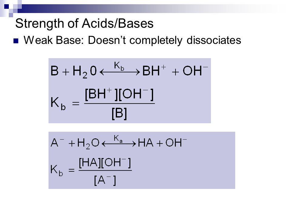 Strength of Acids/Bases Weak Base: Doesn’t completely dissociates