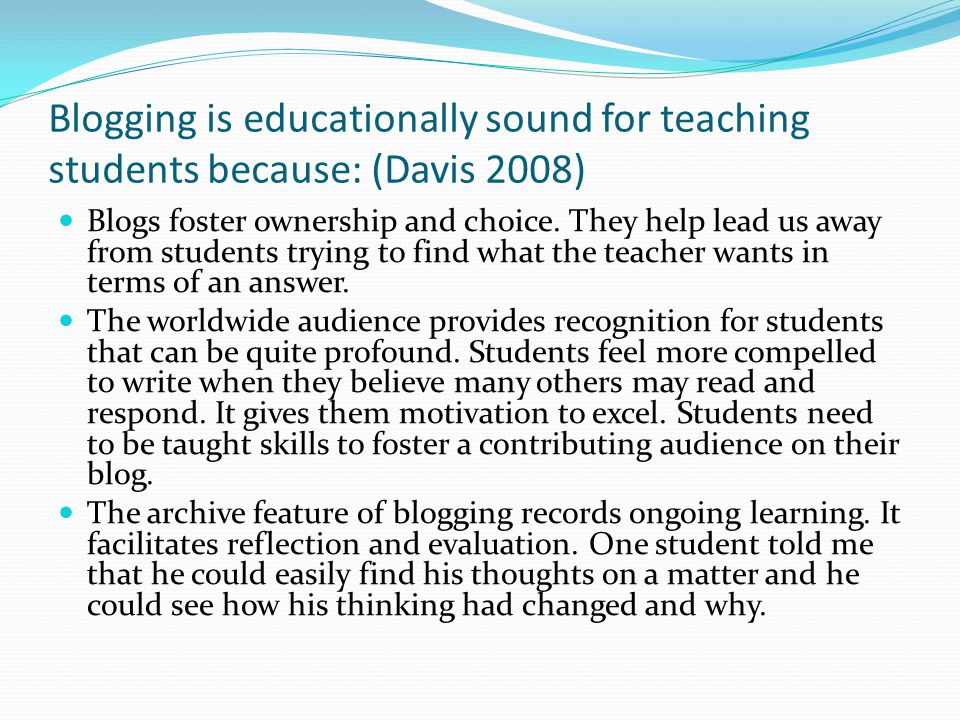 Blogging is educationally sound for teaching students because: (Davis 2008) Blogs foster ownership and choice.