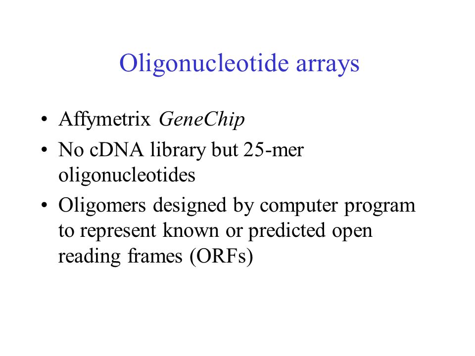 Oligonucleotide arrays Affymetrix GeneChip No cDNA library but 25-mer oligonucleotides Oligomers designed by computer program to represent known or predicted open reading frames (ORFs)
