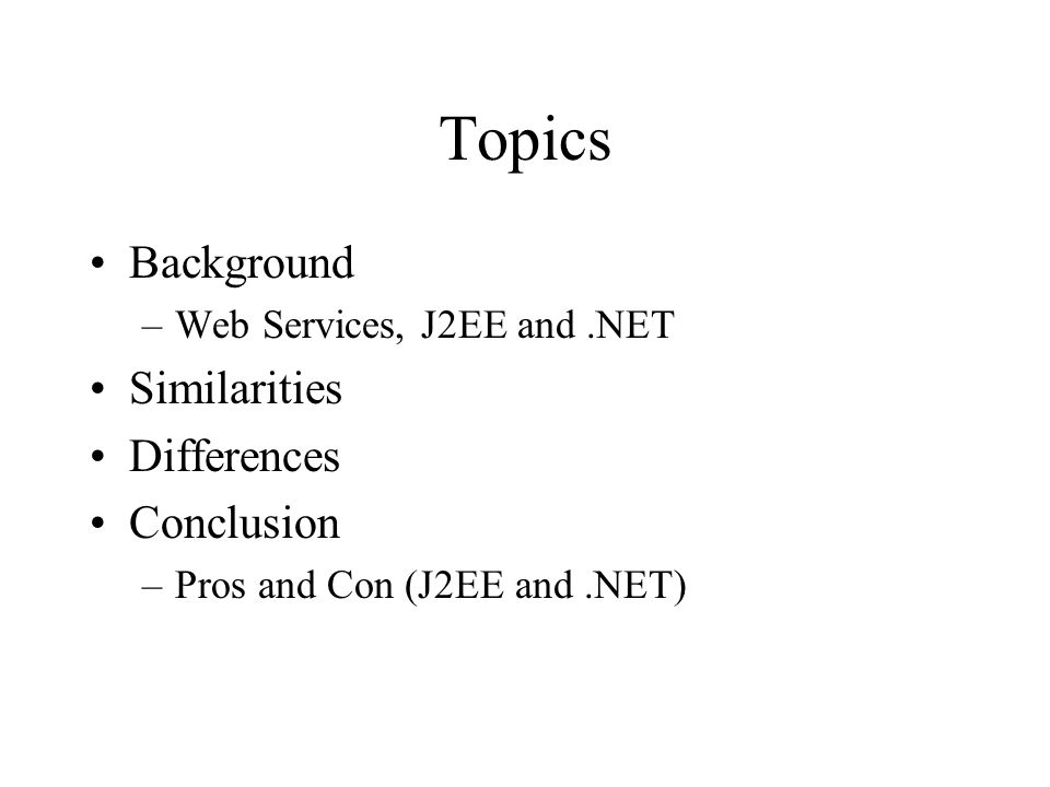 Topics Background –Web Services, J2EE and.NET Similarities Differences Conclusion –Pros and Con (J2EE and.NET)