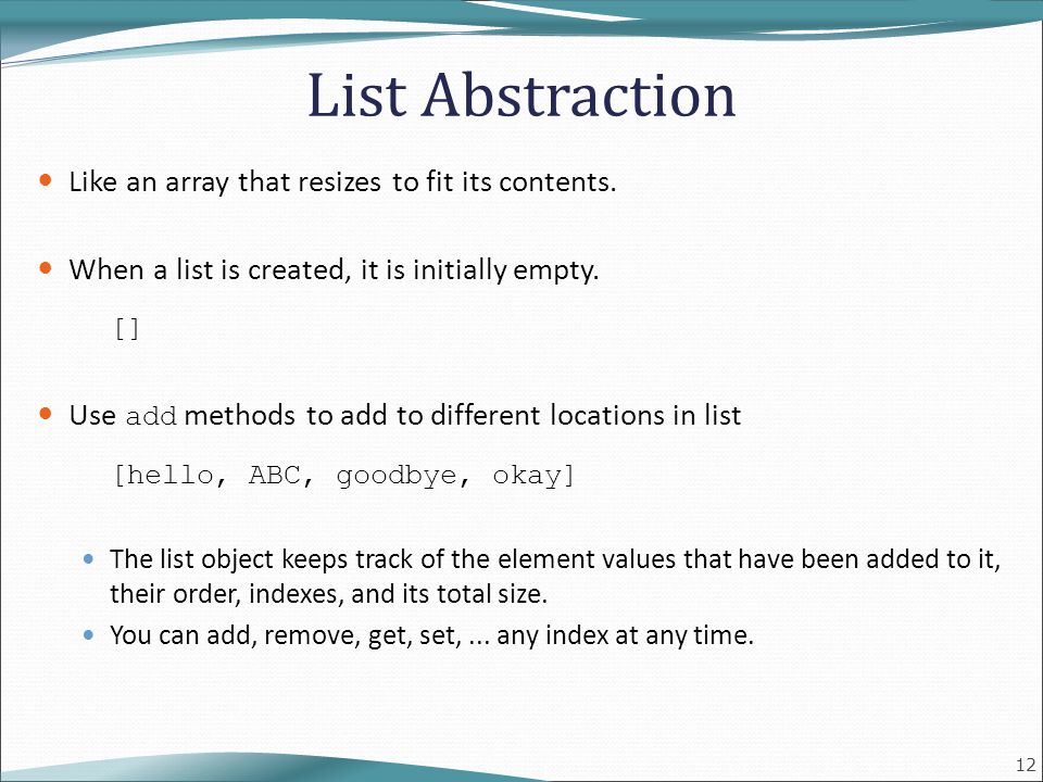 12 List Abstraction Like an array that resizes to fit its contents.