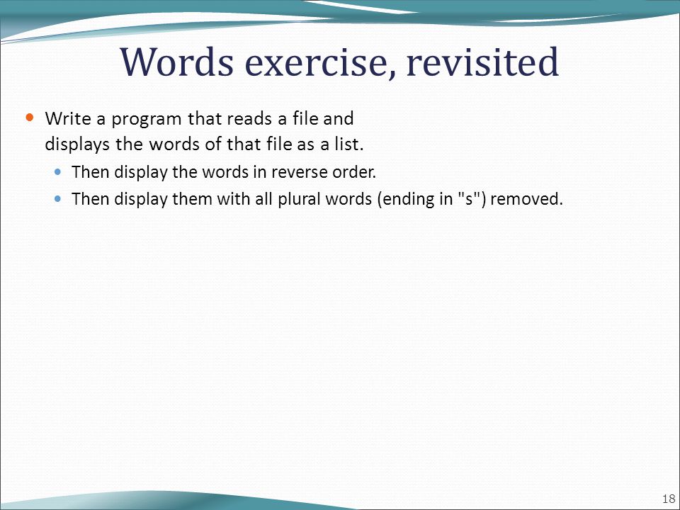 18 Words exercise, revisited Write a program that reads a file and displays the words of that file as a list.