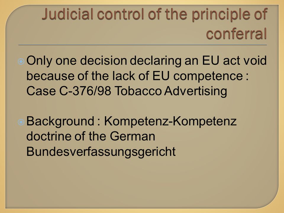  Only one decision declaring an EU act void because of the lack of EU competence : Case C-376/98 Tobacco Advertising  Background : Kompetenz-Kompetenz doctrine of the German Bundesverfassungsgericht