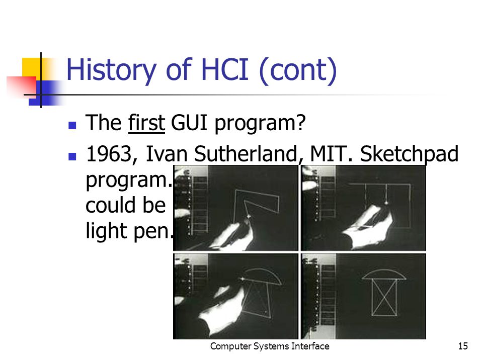 History of HCI (cont) The first GUI program. 1963, Ivan Sutherland, MIT.