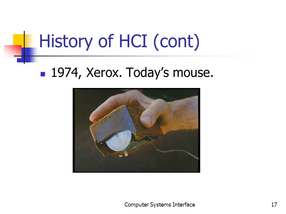 History of HCI (cont) 1974, Xerox. Today’s mouse. 17Computer Systems Interface