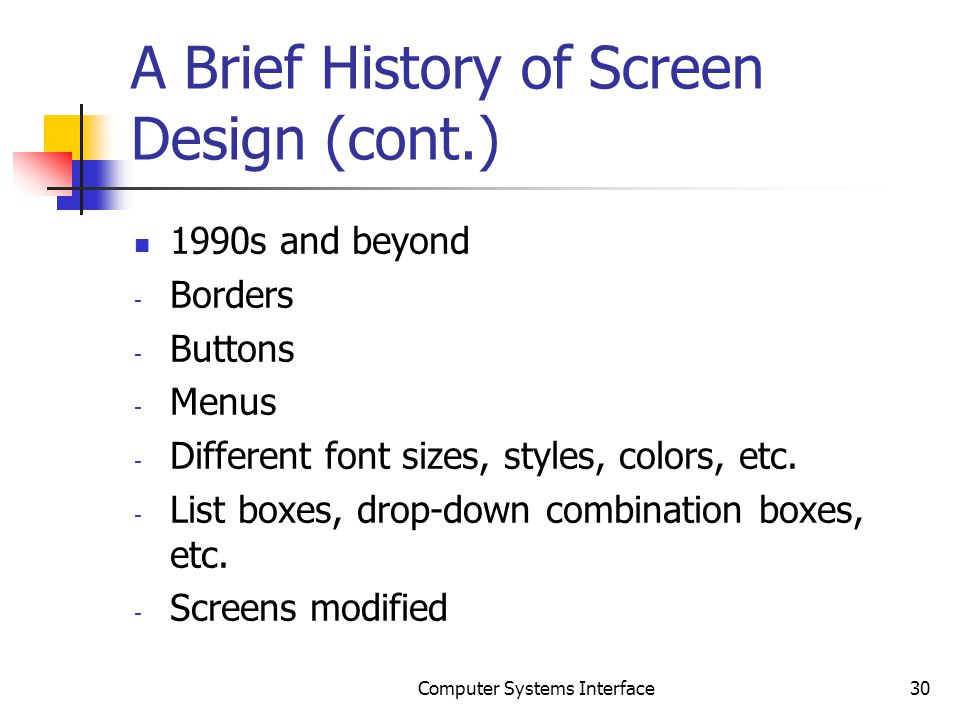A Brief History of Screen Design (cont.) 1990s and beyond - Borders - Buttons - Menus - Different font sizes, styles, colors, etc.