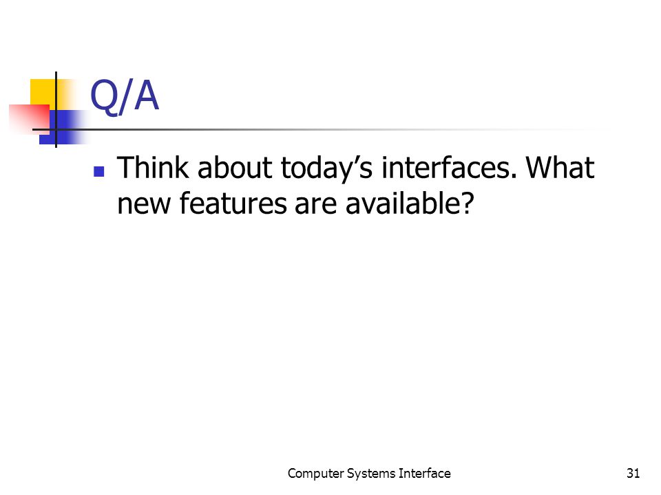 Q/A Think about today’s interfaces. What new features are available Computer Systems Interface31