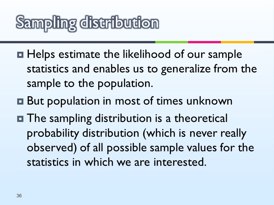  Helps estimate the likelihood of our sample statistics and enables us to generalize from the sample to the population.