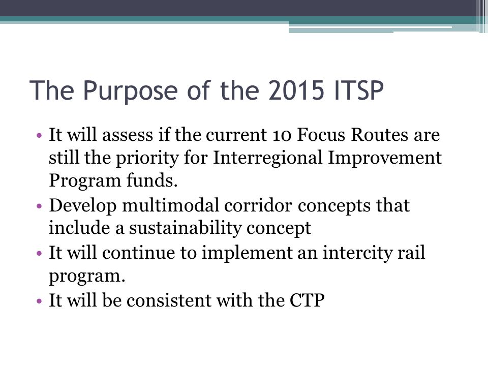 The Purpose of the 2015 ITSP It will assess if the current 10 Focus Routes are still the priority for Interregional Improvement Program funds.