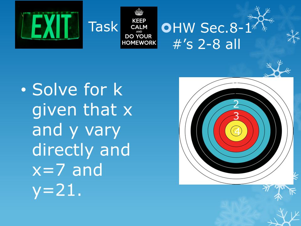Task  HW Sec.8-1 #’s 2-8 all Solve for k given that x and y vary directly and x=7 and y=21.