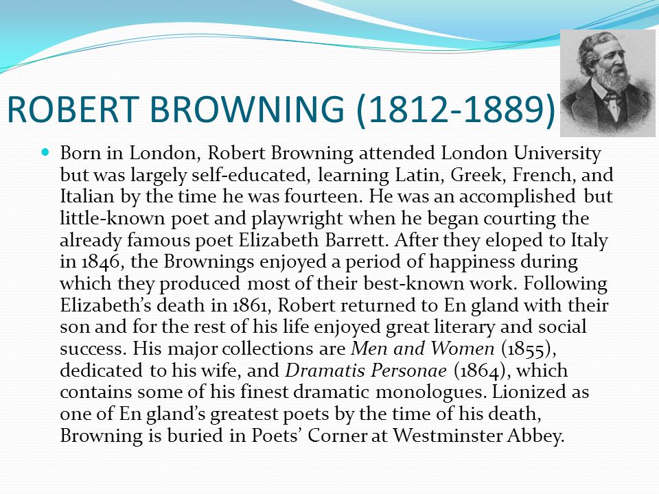 ROBERT BROWNING ( ) Born in London, Robert Browning attended London  University but was largely self-educated, learning Latin, Greek, French,  and. - ppt download