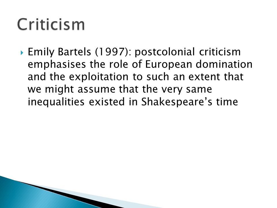  Emily Bartels (1997): postcolonial criticism emphasises the role of European domination and the exploitation to such an extent that we might assume that the very same inequalities existed in Shakespeare’s time