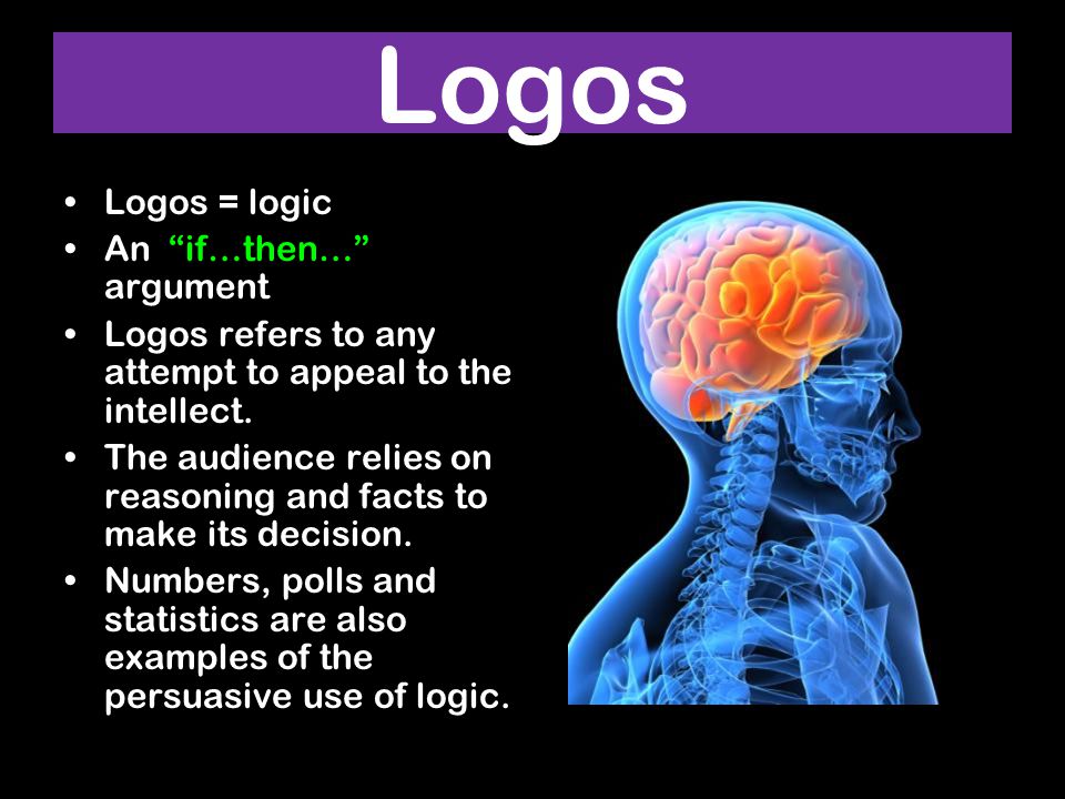Logos Logos = logic An if…then… argument Logos refers to any attempt to appeal to the intellect.