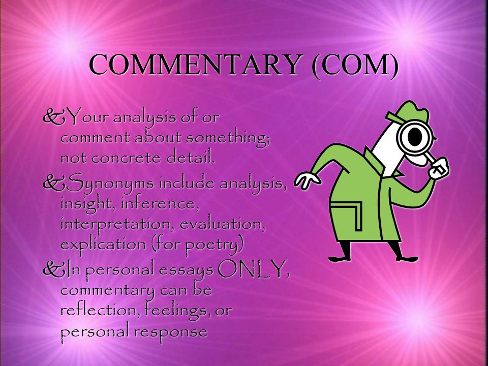 COMMENTARY (COM) kYour analysis of or comment about something; not concrete detail.