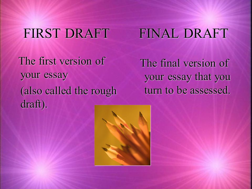 FIRST DRAFT FINAL DRAFT The first version of your essay (also called the rough draft).