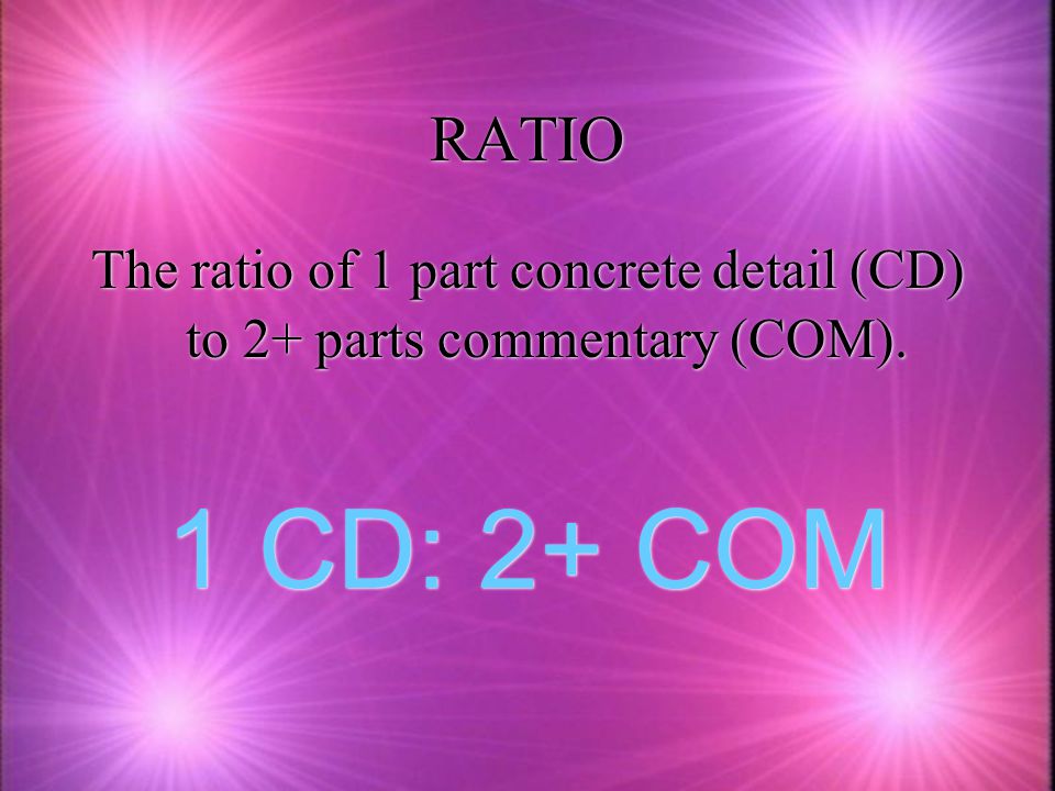 RATIO The ratio of 1 part concrete detail (CD) to 2+ parts commentary (COM).