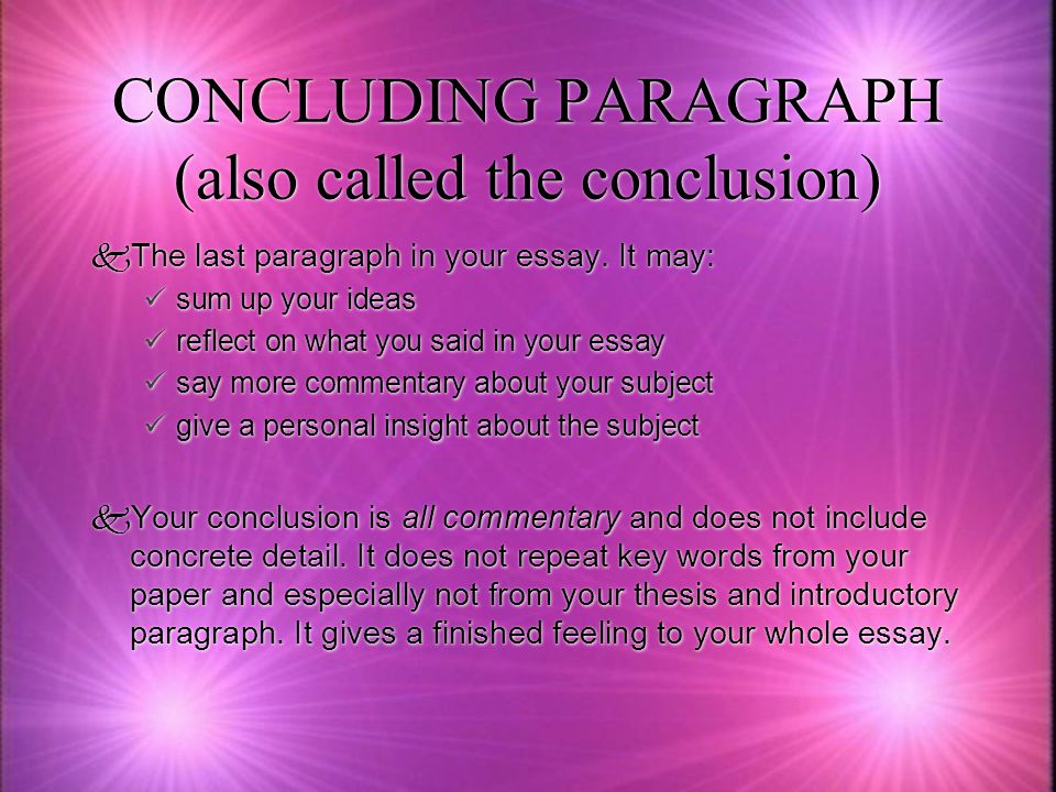 CONCLUDING PARAGRAPH (also called the conclusion)  The last paragraph in your essay.