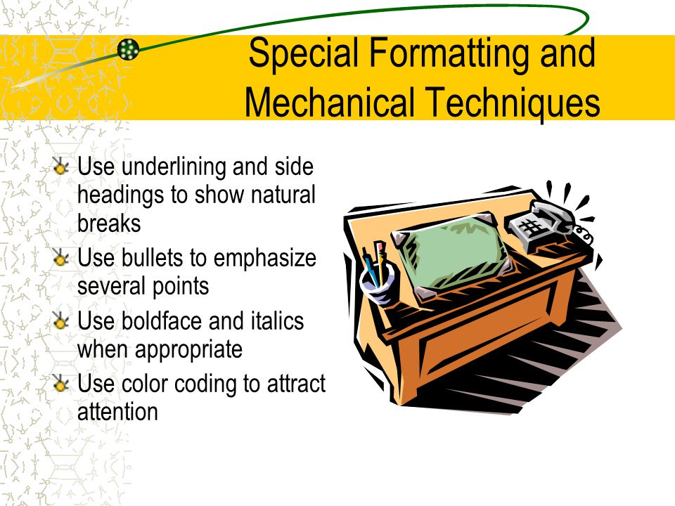 Special Formatting and Mechanical Techniques Use enumerations to list important items Use solid capitals and centering to emphasize an important detail Use columns with headings to make reading and understanding easier