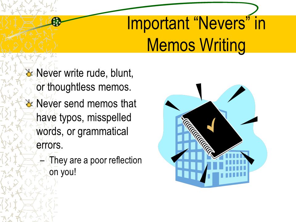 Important Nevers in Memo Writing Never write memos or any other communications which are unnecessary.