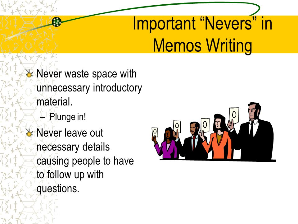 Important Nevers in Memos Writing Never write rude, blunt, or thoughtless memos.