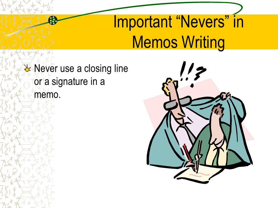 Important Nevers in Memos Writing Never waste space with unnecessary introductory material.