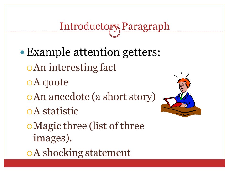 Introductory Paragraph Example attention getters:  An interesting fact  A quote  An anecdote (a short story)  A statistic  Magic three (list of three images).