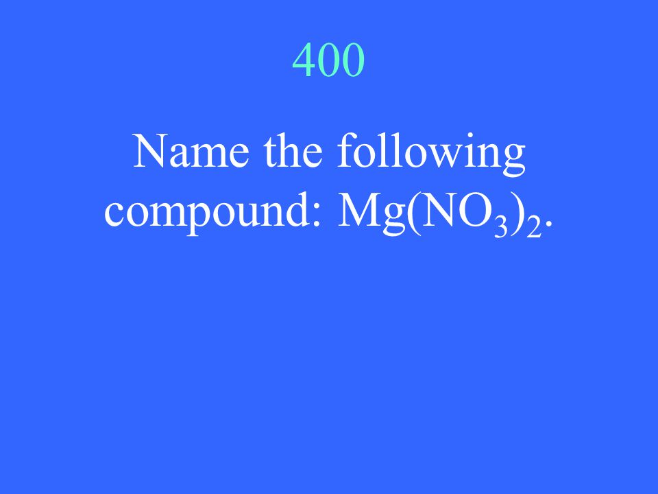400 Name the following compound: Mg(NO 3 ) 2.